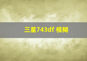 三星743df 模糊